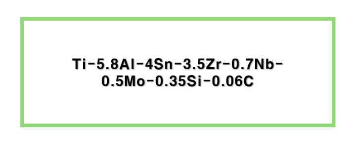 Ti-5.8Al-4Sn-3.5Zr-0.7Nb-0.5Mo-0.35Si-0.06C (834)